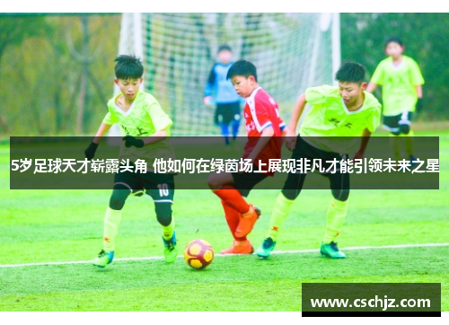 5岁足球天才崭露头角 他如何在绿茵场上展现非凡才能引领未来之星