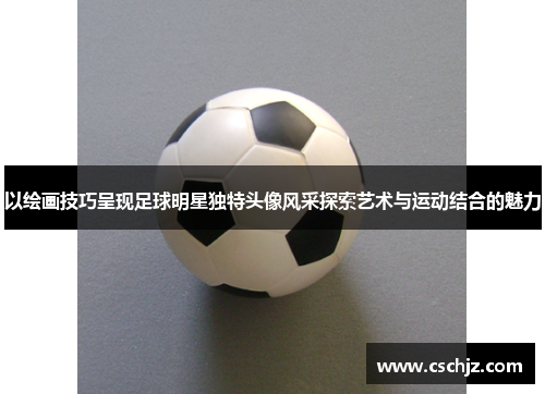 以绘画技巧呈现足球明星独特头像风采探索艺术与运动结合的魅力