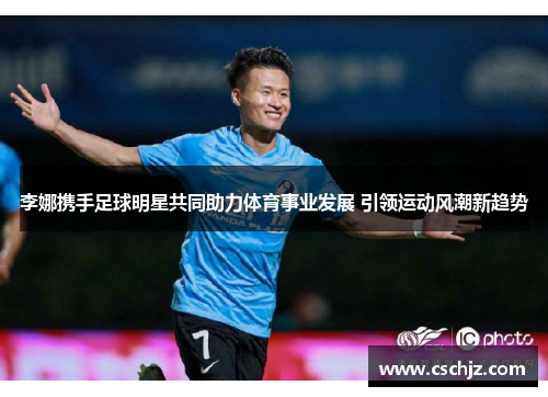 李娜携手足球明星共同助力体育事业发展 引领运动风潮新趋势