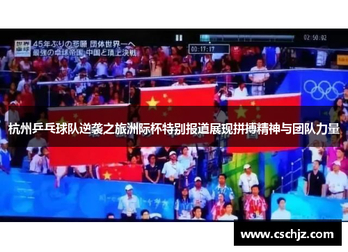 杭州乒乓球队逆袭之旅洲际杯特别报道展现拼搏精神与团队力量