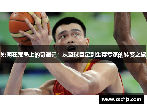 姚明在荒岛上的奇遇记：从篮球巨星到生存专家的转变之旅