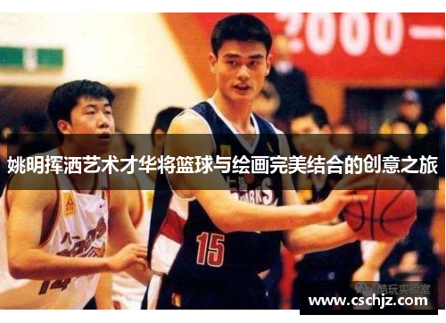 姚明挥洒艺术才华将篮球与绘画完美结合的创意之旅