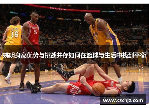 姚明身高优势与挑战并存如何在篮球与生活中找到平衡