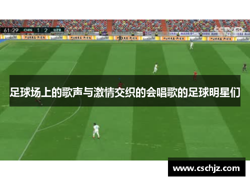 足球场上的歌声与激情交织的会唱歌的足球明星们