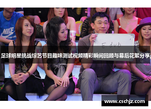 足球明星挑战综艺节目趣味测试视频精彩瞬间回顾与幕后花絮分享