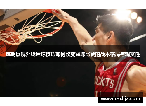 姚明展现外线运球技巧如何改变篮球比赛的战术格局与观赏性