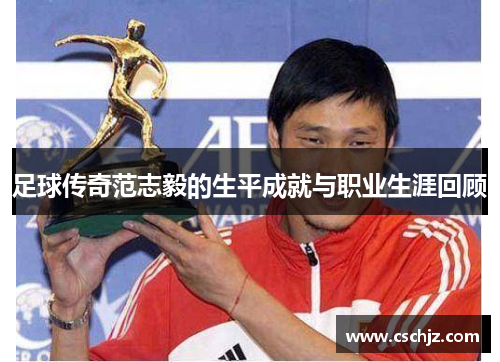 足球传奇范志毅的生平成就与职业生涯回顾