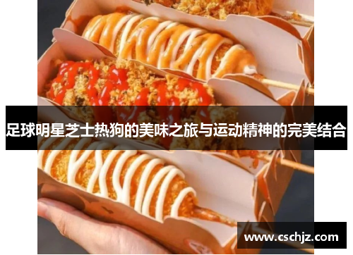 足球明星芝士热狗的美味之旅与运动精神的完美结合