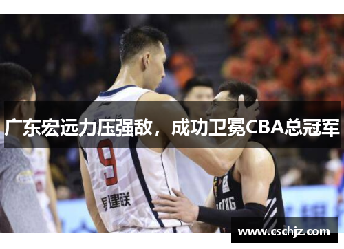 广东宏远力压强敌，成功卫冕CBA总冠军