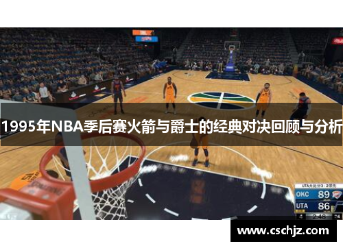 1995年NBA季后赛火箭与爵士的经典对决回顾与分析