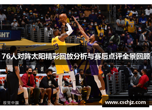 76人对阵太阳精彩回放分析与赛后点评全景回顾