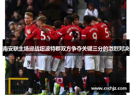 南安联主场迎战纽波特郡双方争夺关键三分的激烈对决