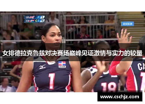 女排德拉克鲁兹对决赛场巅峰见证激情与实力的较量