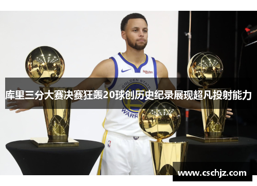 库里三分大赛决赛狂轰20球创历史纪录展现超凡投射能力