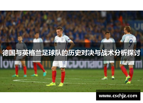 德国与英格兰足球队的历史对决与战术分析探讨