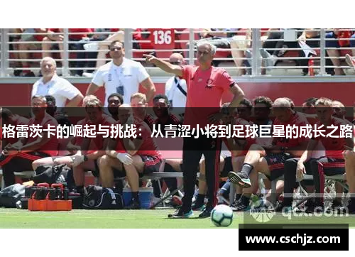 格雷茨卡的崛起与挑战：从青涩小将到足球巨星的成长之路
