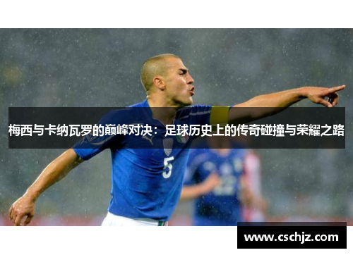 梅西与卡纳瓦罗的巅峰对决：足球历史上的传奇碰撞与荣耀之路